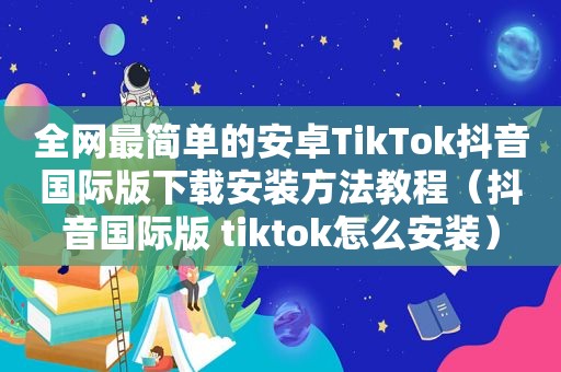 全网最简单的安卓TikTok抖音国际版下载安装方法教程（抖音国际版 tiktok怎么安装）