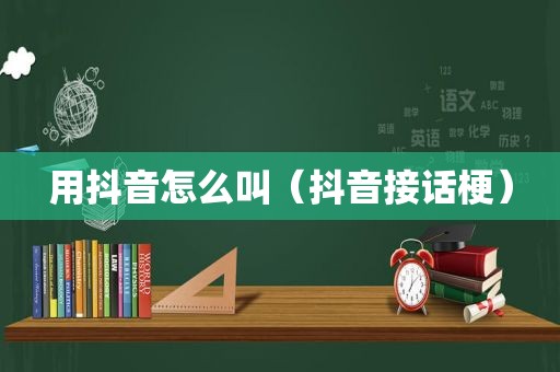 用抖音怎么叫（抖音接话梗）