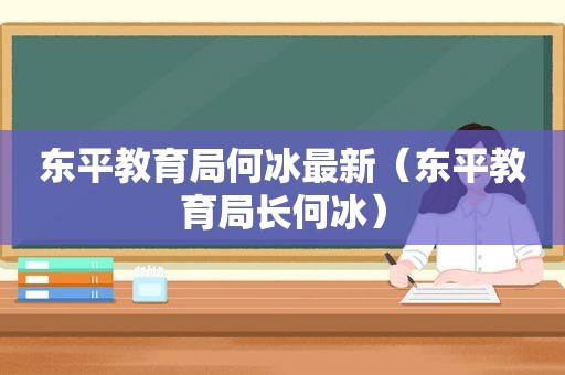 东平教育局何冰最新（东平教育局长何冰）