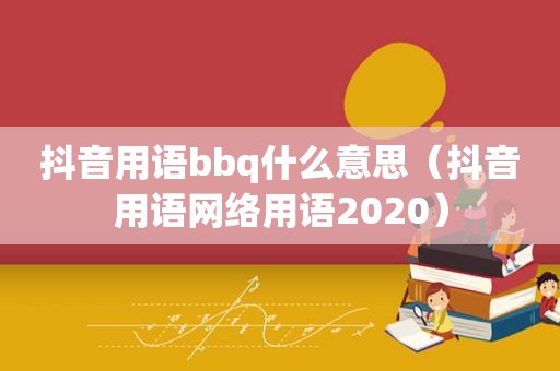 抖音用语bbq什么意思（抖音用语网络用语2020）