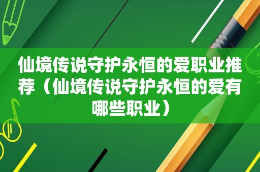 仙境传说守护永恒的爱职业推荐（仙境传说守护永恒的爱有哪些职业）