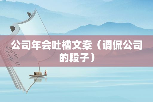 公司年会吐槽文案（调侃公司的段子）