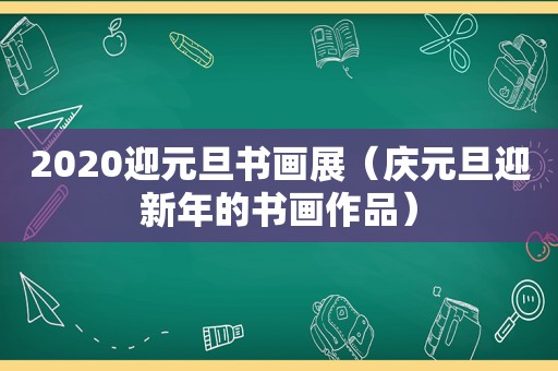 2020迎元旦书画展（庆元旦迎新年的书画作品）