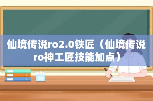 仙境传说ro2.0铁匠（仙境传说ro神工匠技能加点）