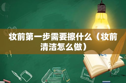 妆前第一步需要擦什么（妆前清洁怎么做）