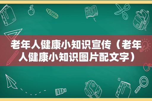 老年人健康小知识宣传（老年人健康小知识图片配文字）