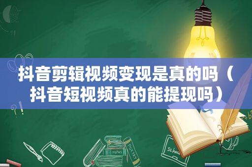 抖音剪辑视频变现是真的吗（抖音短视频真的能提现吗）