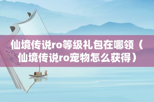 仙境传说ro等级礼包在哪领（仙境传说ro宠物怎么获得）