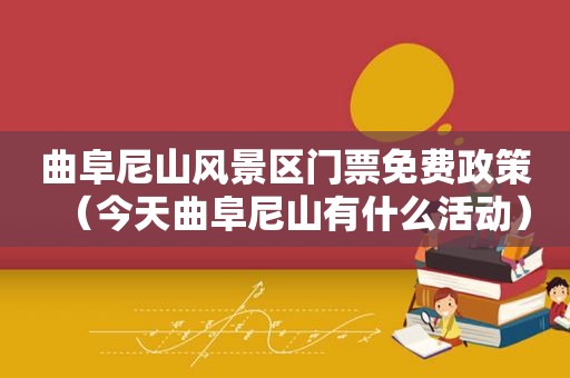 曲阜尼山风景区门票免费政策（今天曲阜尼山有什么活动）