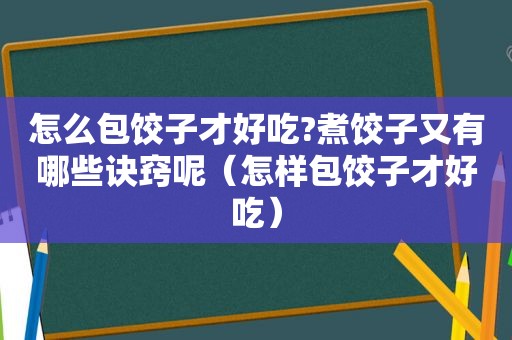 怎么包饺子才好吃?煮饺子又有哪些诀窍呢（怎样包饺子才好吃）