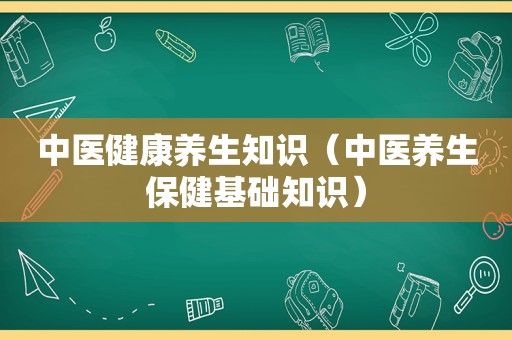 中医健康养生知识（中医养生保健基础知识）