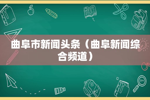 曲阜市新闻头条（曲阜新闻综合频道）