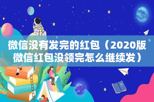 微信没有发完的红包（2020版微信红包没领完怎么继续发）