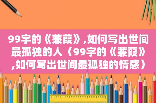 99字的《蒹葭》,如何写出世间最孤独的人（99字的《蒹葭》,如何写出世间最孤独的情感）