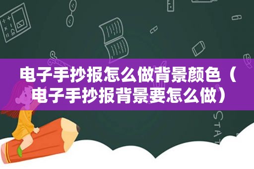 电子手抄报怎么做背景颜色（电子手抄报背景要怎么做）