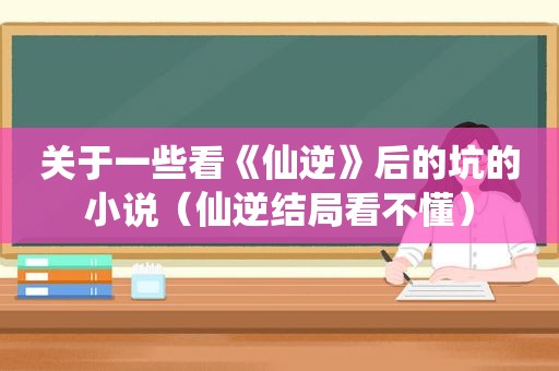 关于一些看《仙逆》后的坑的小说（仙逆结局看不懂）