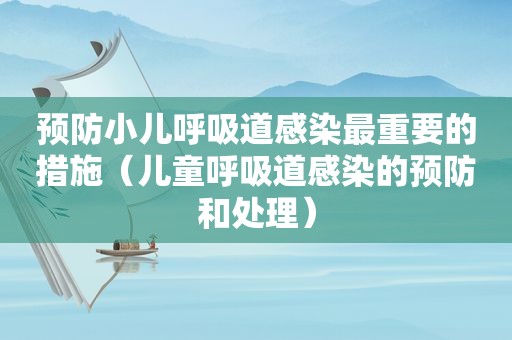 预防小儿呼吸道感染最重要的措施（儿童呼吸道感染的预防和处理）