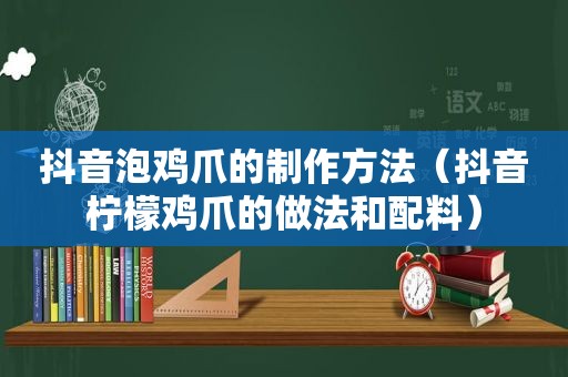 抖音泡鸡爪的制作方法（抖音柠檬鸡爪的做法和配料）