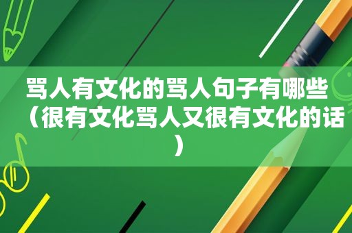 骂人有文化的骂人句子有哪些（很有文化骂人又很有文化的话）