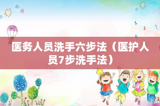 医务人员洗手六步法（医护人员7步洗手法）