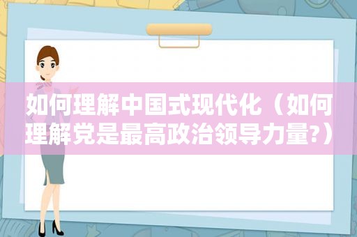 如何理解中国式现代化（如何理解党是最高政治领导力量?）