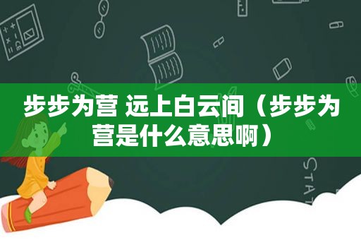 步步为营 远上白云间（步步为营是什么意思啊）