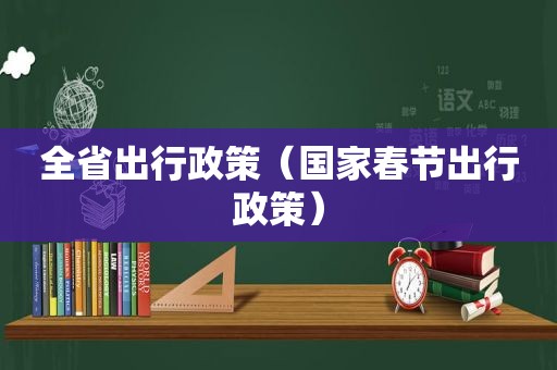 全省出行政策（国家春节出行政策）