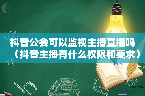 抖音公会可以监视主播直播吗（抖音主播有什么权限和要求）