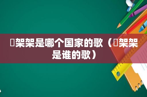 囧架架是哪个国家的歌（囧架架是谁的歌）