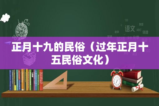 正月十九的民俗（过年正月十五民俗文化）