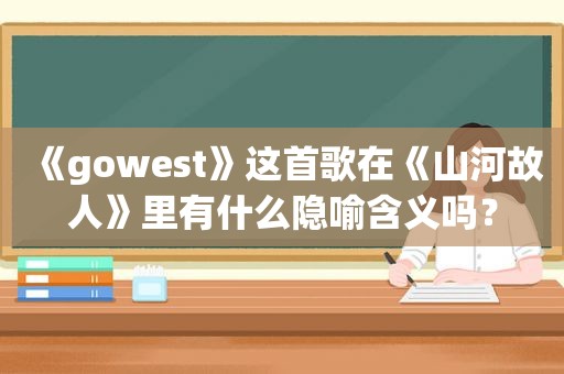 《gowest》这首歌在《山河故人》里有什么隐喻含义吗？