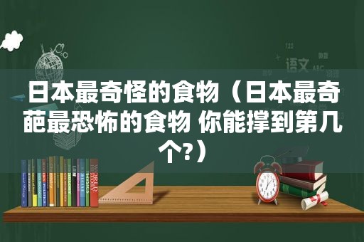 日本最奇怪的食物（日本最奇葩最恐怖的食物 你能撑到第几个?）