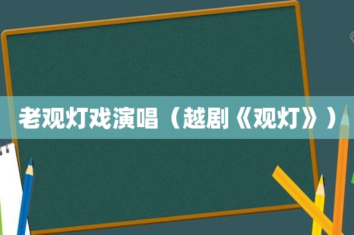 老观灯戏演唱（越剧《观灯》）