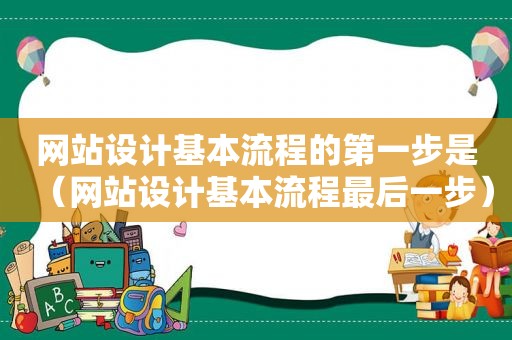 网站设计基本流程的第一步是（网站设计基本流程最后一步）