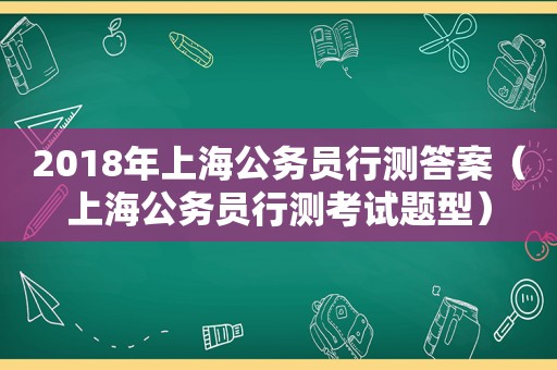 2018年上海公务员行测答案（上海公务员行测考试题型）