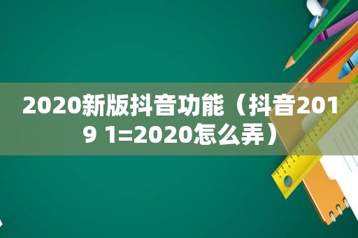 2020新版抖音功能（抖音2019 1=2020怎么弄）