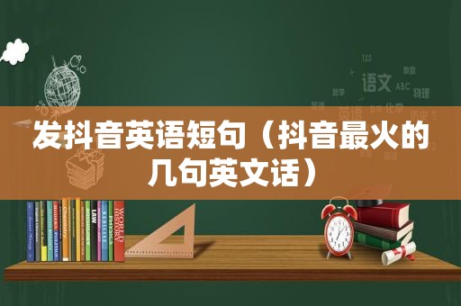 发抖音英语短句（抖音最火的几句英文话）