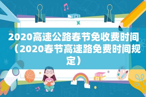 2020高速公路春节免收费时间（2020春节高速路免费时间规定）