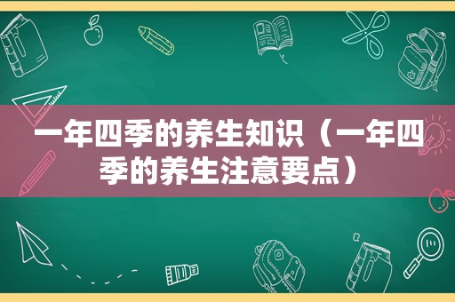 一年四季的养生知识（一年四季的养生注意要点）