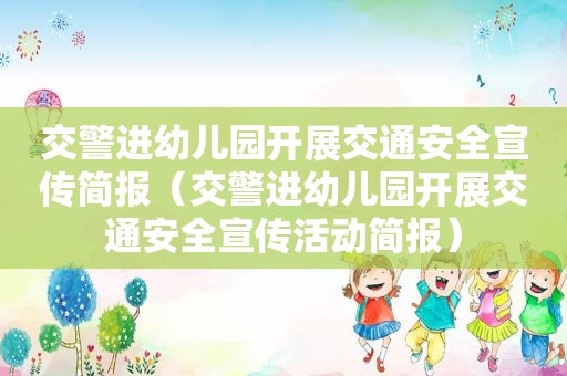 交警进幼儿园开展交通安全宣传简报（交警进幼儿园开展交通安全宣传活动简报）