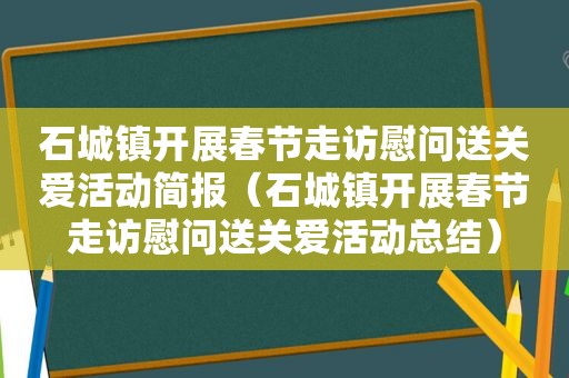 石城镇开展春节走访慰问送关爱活动简报（石城镇开展春节走访慰问送关爱活动总结）