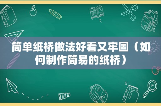 简单纸桥做法好看又牢固（如何制作简易的纸桥）