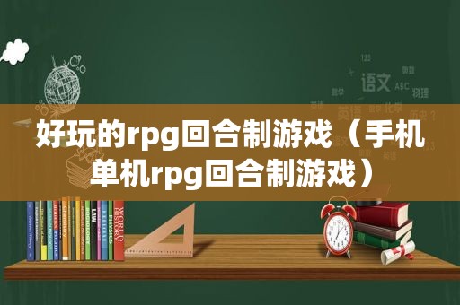 好玩的rpg回合制游戏（手机单机rpg回合制游戏）