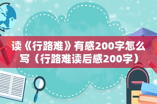 读《行路难》有感200字怎么写（行路难读后感200字）