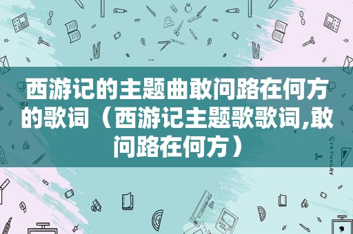 西游记的主题曲敢问路在何方的歌词（西游记主题歌歌词,敢问路在何方）