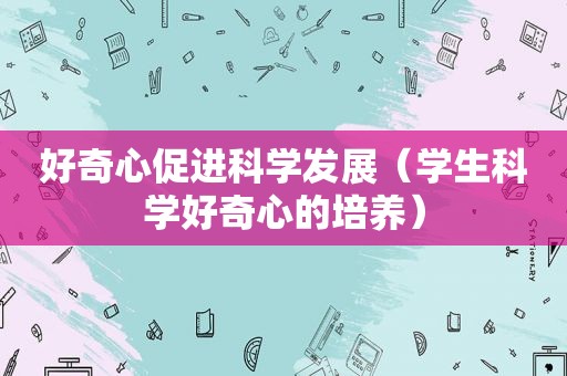 好奇心促进科学发展（学生科学好奇心的培养）