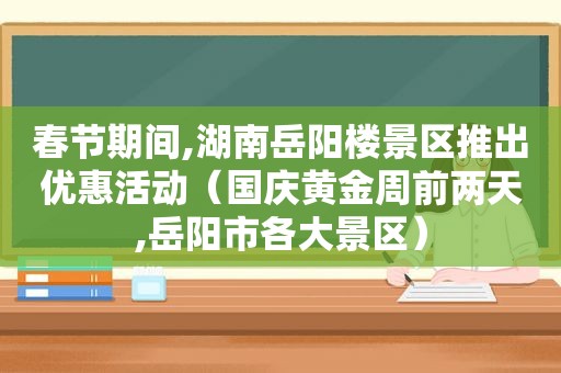 春节期间,湖南岳阳楼景区推出优惠活动（国庆黄金周前两天,岳阳市各大景区）