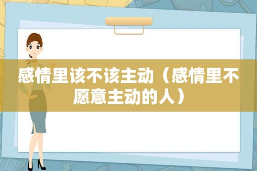 感情里该不该主动（感情里不愿意主动的人）