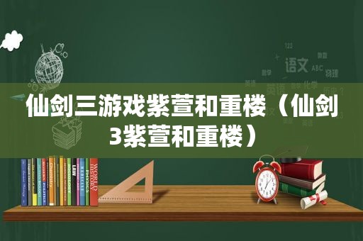 仙剑三游戏紫萱和重楼（仙剑3紫萱和重楼）