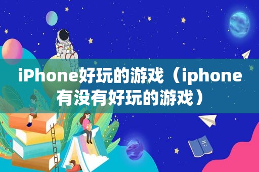 iPhone好玩的游戏（iphone有没有好玩的游戏）